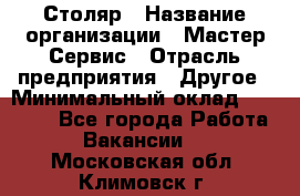 Столяр › Название организации ­ Мастер Сервис › Отрасль предприятия ­ Другое › Минимальный оклад ­ 50 000 - Все города Работа » Вакансии   . Московская обл.,Климовск г.